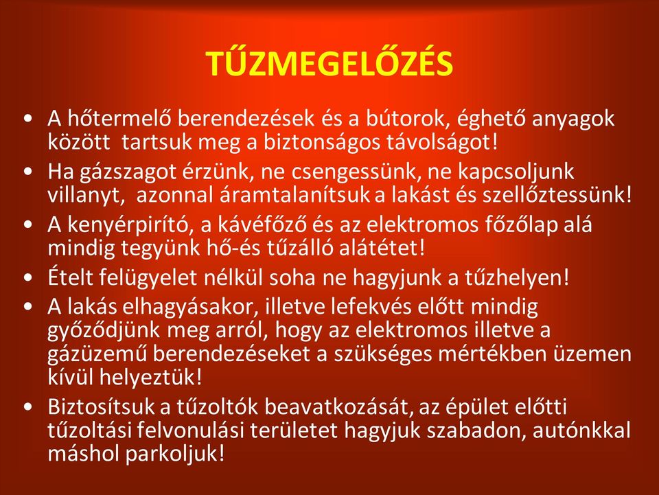 A kenyérpirító, a kávéfőző és az elektromos főzőlap alá mindig tegyünk hő-és tűzálló alátétet! Ételt felügyelet nélkül soha ne hagyjunk a tűzhelyen!