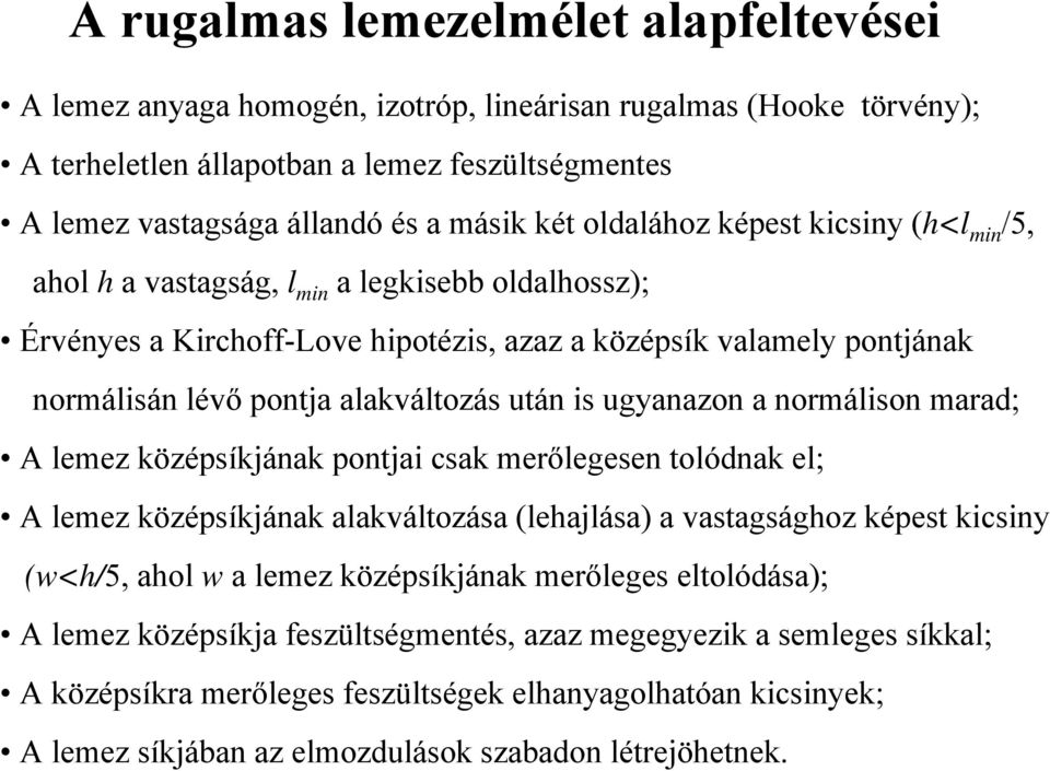 után is ugyanazon a normálison marad; A lemez középsíkjának pontjai csak merőlegesen tolódnak el; A lemez középsíkjának alakváltozása (lehajlása) a vastagsághoz képest kicsiny (w<h/5, ahol w a lemez