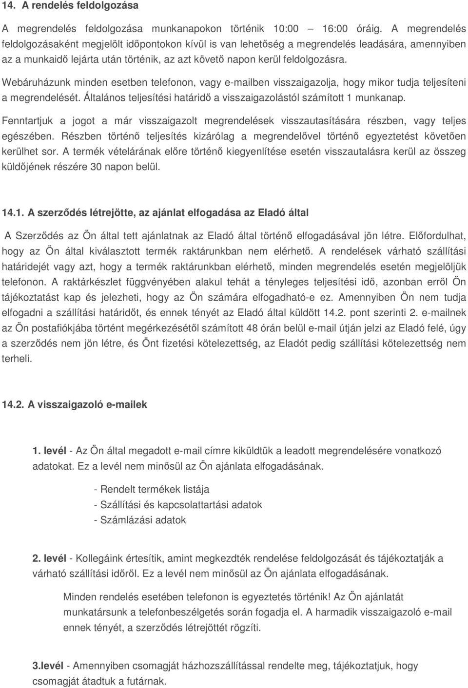 Webáruházunk minden esetben telefonon, vagy e-mailben visszaigazolja, hogy mikor tudja teljesíteni a megrendelését. Általános teljesítési határidő a visszaigazolástól számított 1 munkanap.