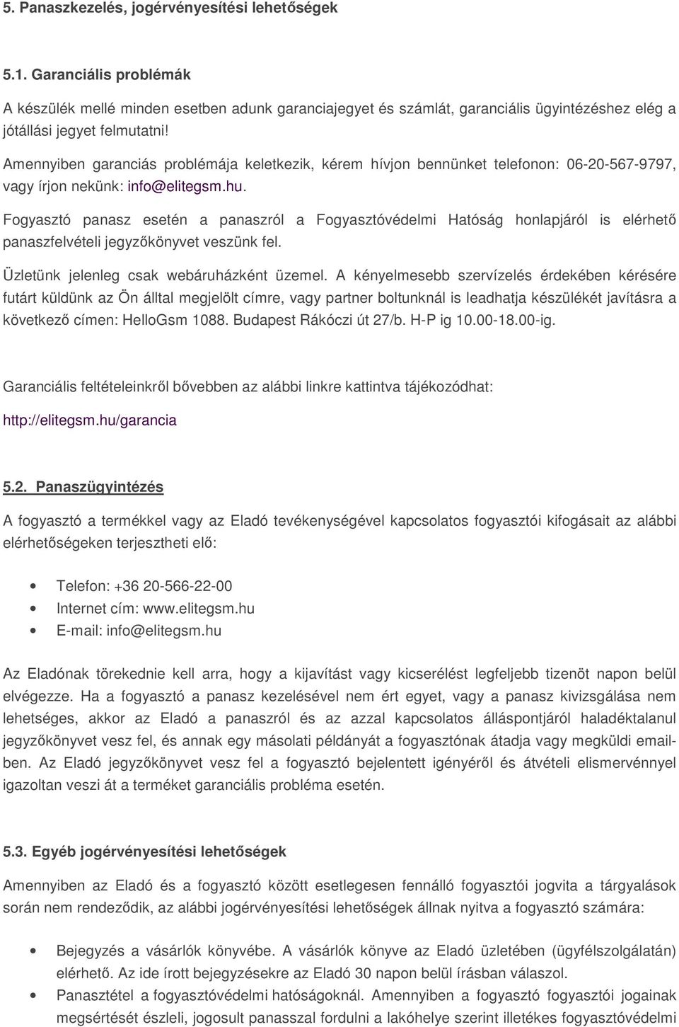 Fogyasztó panasz esetén a panaszról a Fogyasztóvédelmi Hatóság honlapjáról is elérhető panaszfelvételi jegyzőkönyvet veszünk fel. Üzletünk jelenleg csak webáruházként üzemel.