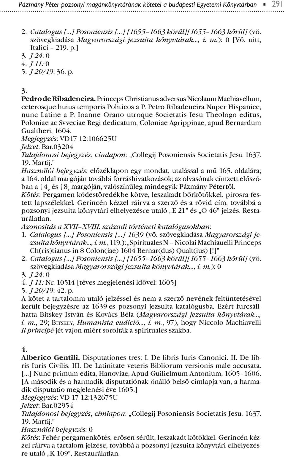 Ioanne Orano utroque Societatis Iesu Theologo editus, Poloniae ac Svveciae Regi dedicatum, Coloniae Agriinae, aud Bernardum Gualtheri, 1604. Megjegyzés: VD17 12:106625U Jelzet: Bar.