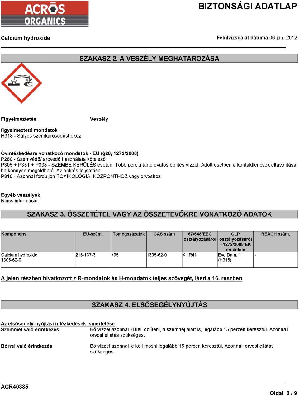 kötelező P305 + P351 + P338 - SZEMBE KERÜLÉS esetén: Több percig tartó óvatos öblítés vízzel. Adott esetben a kontaktlencsék eltávolítása, ha könnyen megoldható.