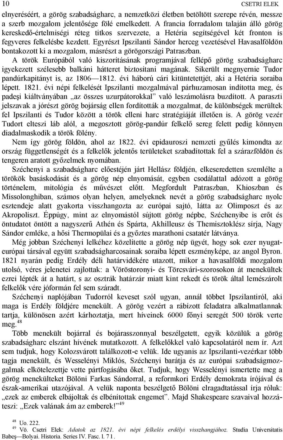 Egyrészt Ipszilanti Sándor herceg vezetésével Havasalföldön bontakozott ki a mozgalom, másrészt a görögországi Patraszban.