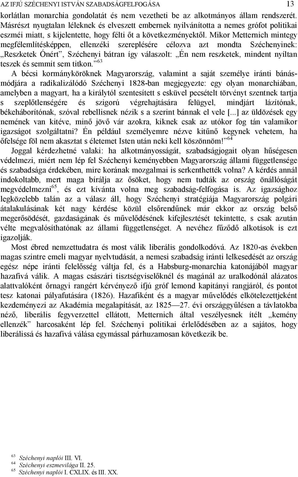 Mikor Metternich mintegy megfélemlítésképpen, ellenzéki szereplésére célozva azt mondta Széchenyinek: Reszketek Ónért, Széchenyi bátran így válaszolt: Én nem reszketek, mindent nyíltan teszek és