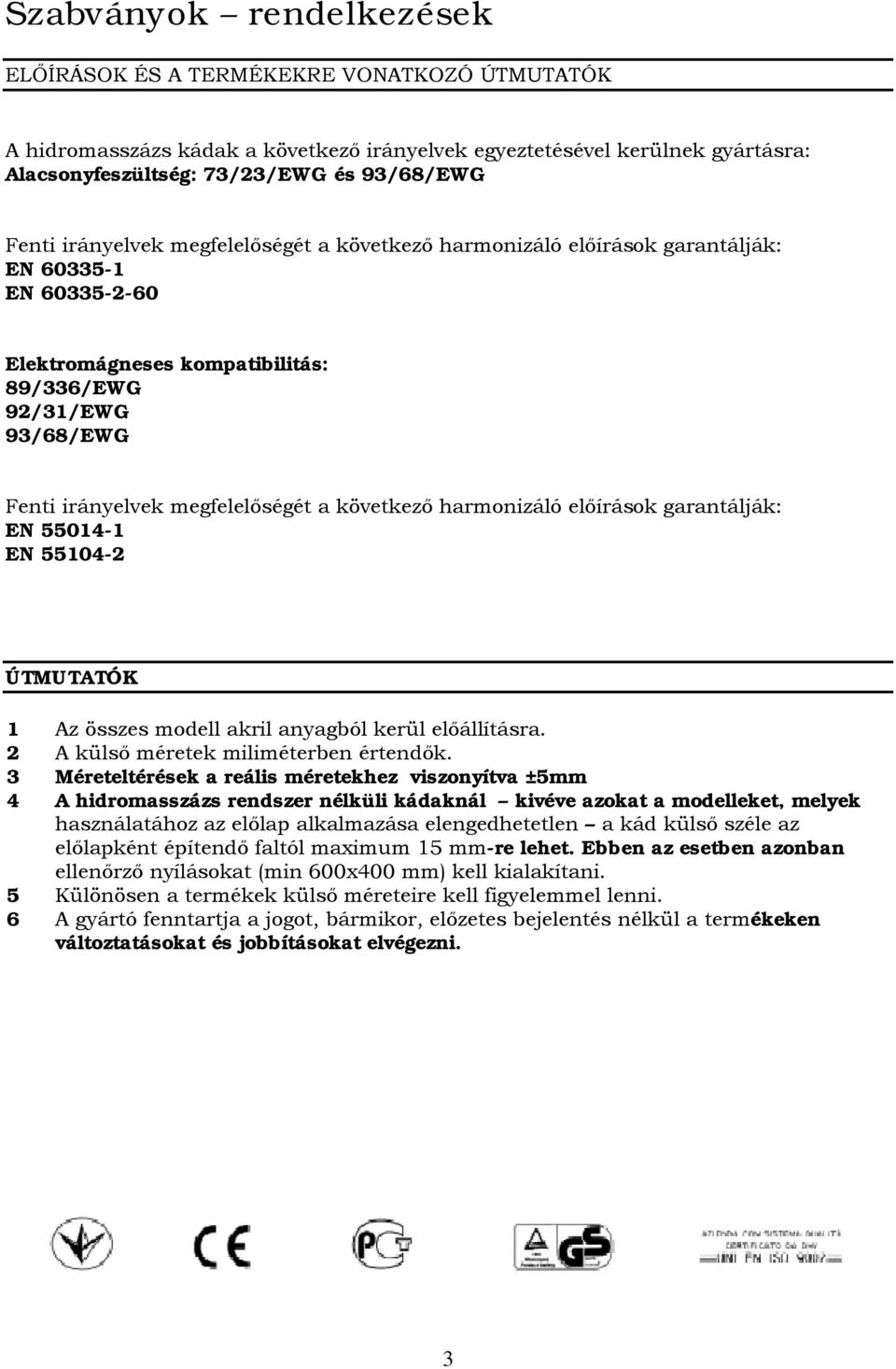 következő harmonizáló előírások garantálják: EN 55014-1 EN 55104-2 ÚTMUTATÓK 1 Az összes modell akril anyagból kerül előállításra. 2 A külső méretek miliméterben értendők.