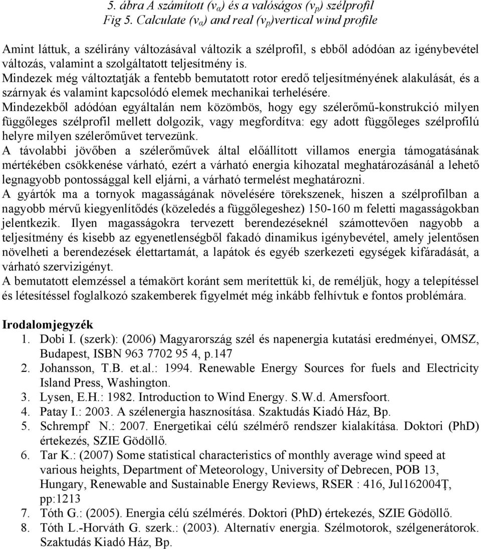 Mindezek még váltztatják a fentebb bemutattt rtr eredő teljesítményének alakulását, és a szárnyak és valamint kapcslódó elemek mecanikai terelésére.