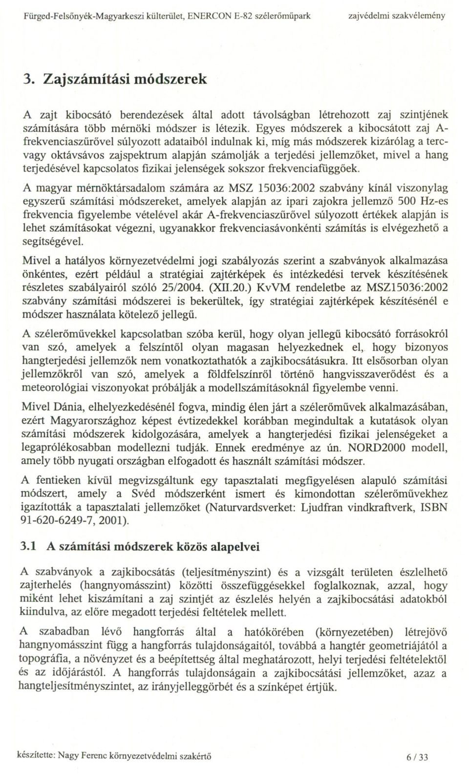 Egyes módszerek a kibocsátott zaj A frekvenciaszurövel súlyozott adataiból indulnak ki, míg más módszerek kizárólag a tercvagy oktávsávos zaj spektrum alapján számolják a terjedési jellemzöket, mivel