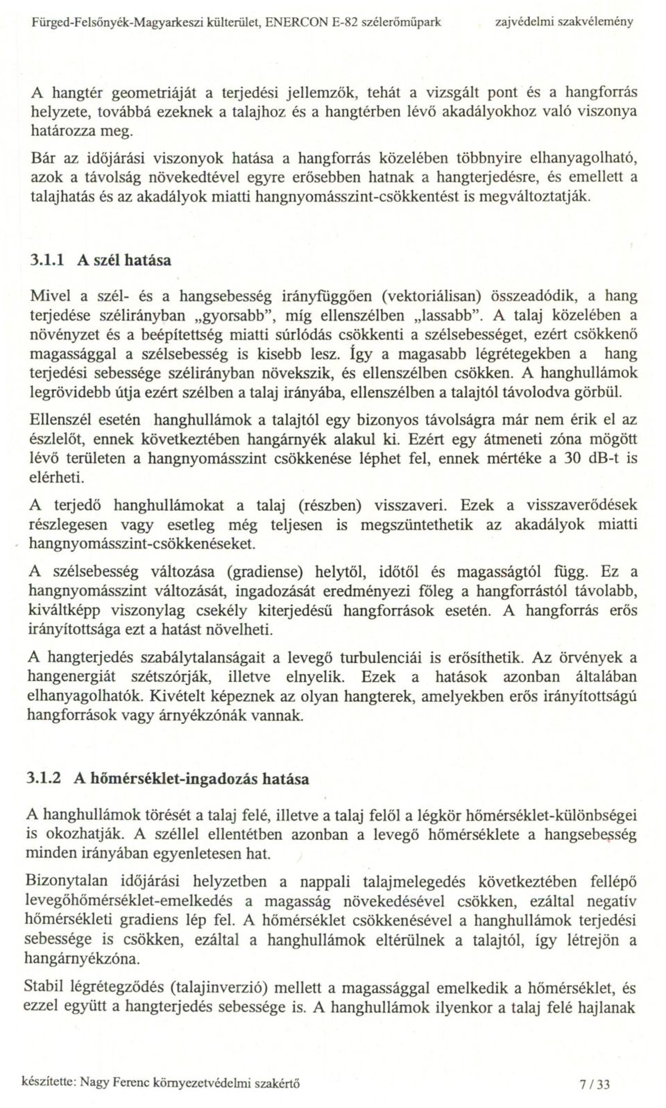 Bár az idojárási viszonyok hatása a hangforrás kozelében tobbnyire elhanyagolható, azok a távolság novekedtével egyre erosebben hatnak a hangterjedésre, és emellett a talajhatás és az akadályok