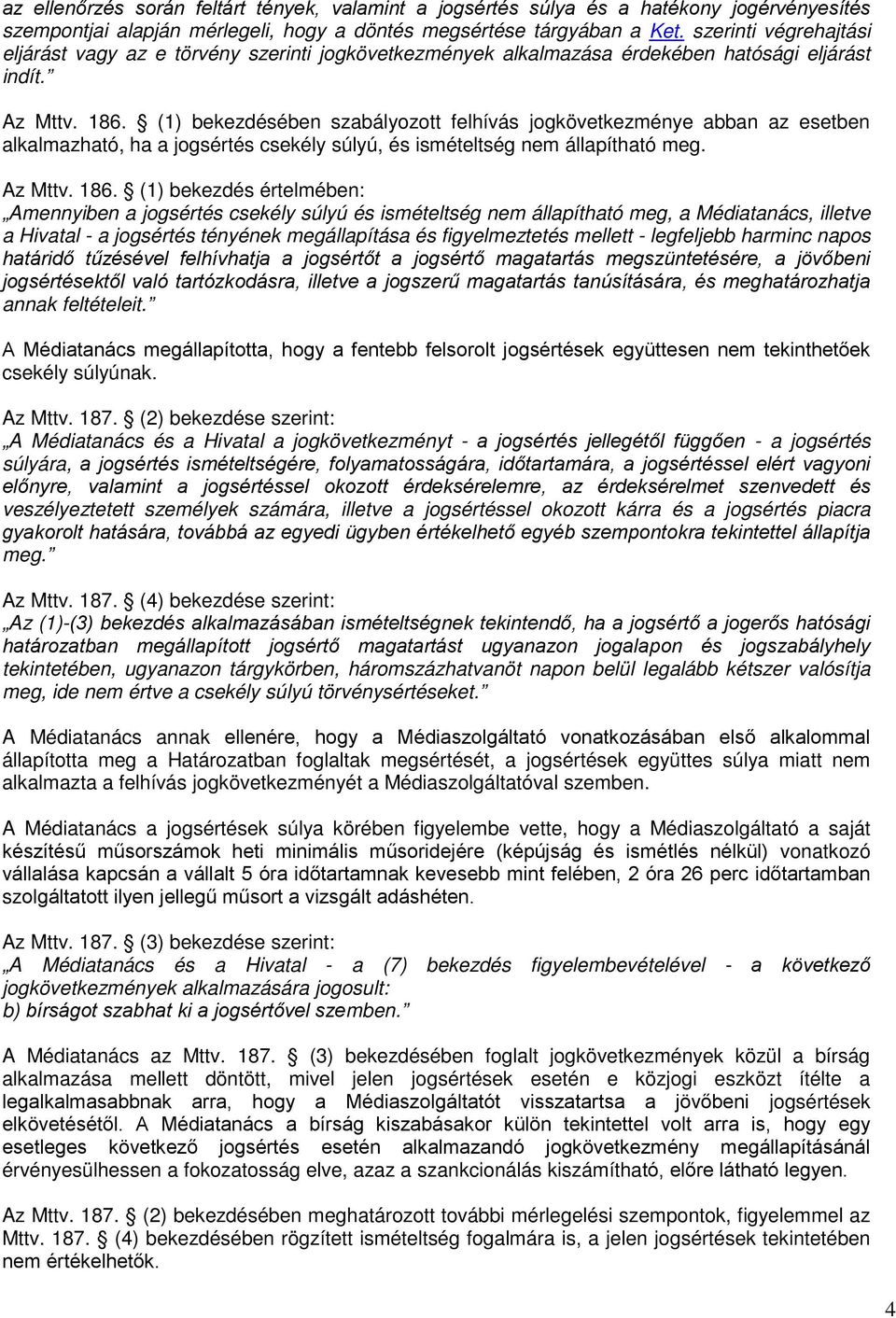 (1) bekezdésében szabályozott felhívás jogkövetkezménye abban az esetben alkalmazható, ha a jogsértés csekély súlyú, és ismételtség nem állapítható meg. Az Mttv. 186.
