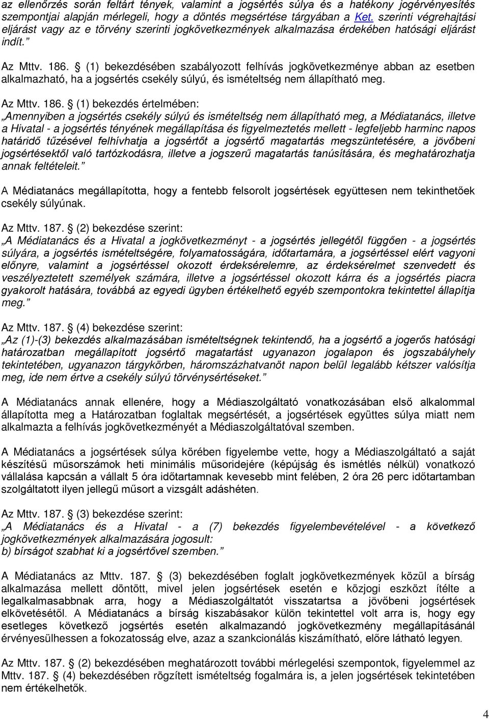 (1) bekezdésében szabályozott felhívás jogkövetkezménye abban az esetben alkalmazható, ha a jogsértés csekély súlyú, és ismételtség nem állapítható meg. Az Mttv. 186.