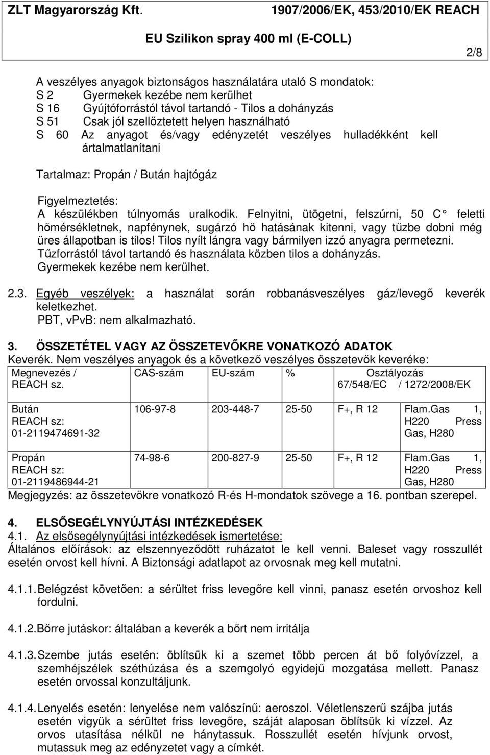 Felnyitni, ütögetni, felszúrni, 50 C feletti hőmérsékletnek, napfénynek, sugárzó hő hatásának kitenni, vagy tűzbe dobni még üres állapotban is tilos!