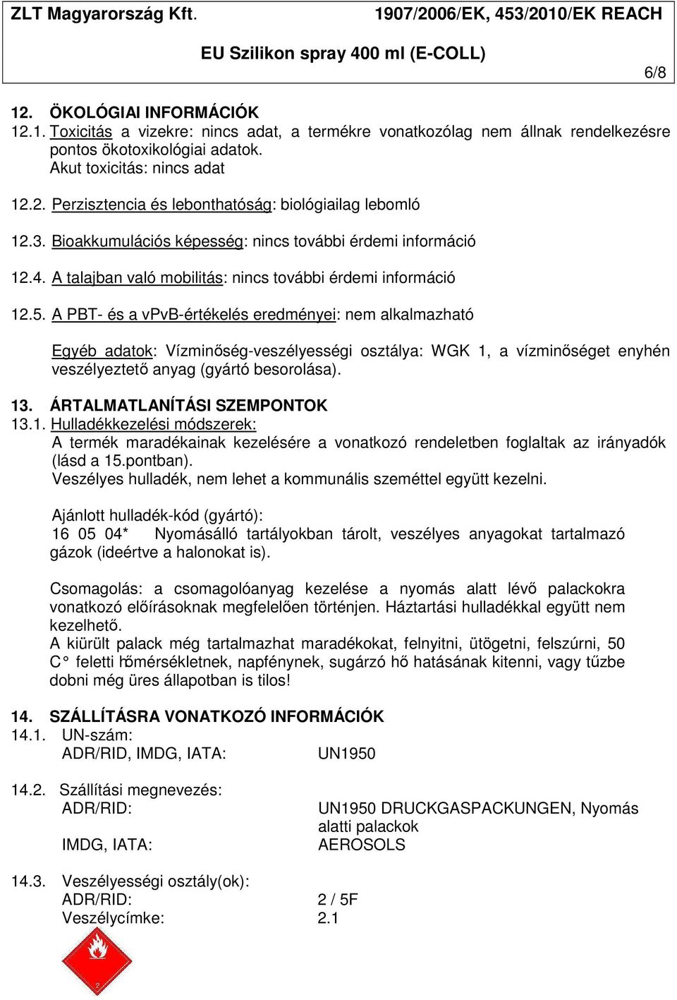 A PBT- és a vpvb-értékelés eredményei: nem alkalmazható Egyéb adatok: Vízminőség-veszélyességi osztálya: WGK 1, a vízminőséget enyhén veszélyeztető anyag (gyártó besorolása). 13.