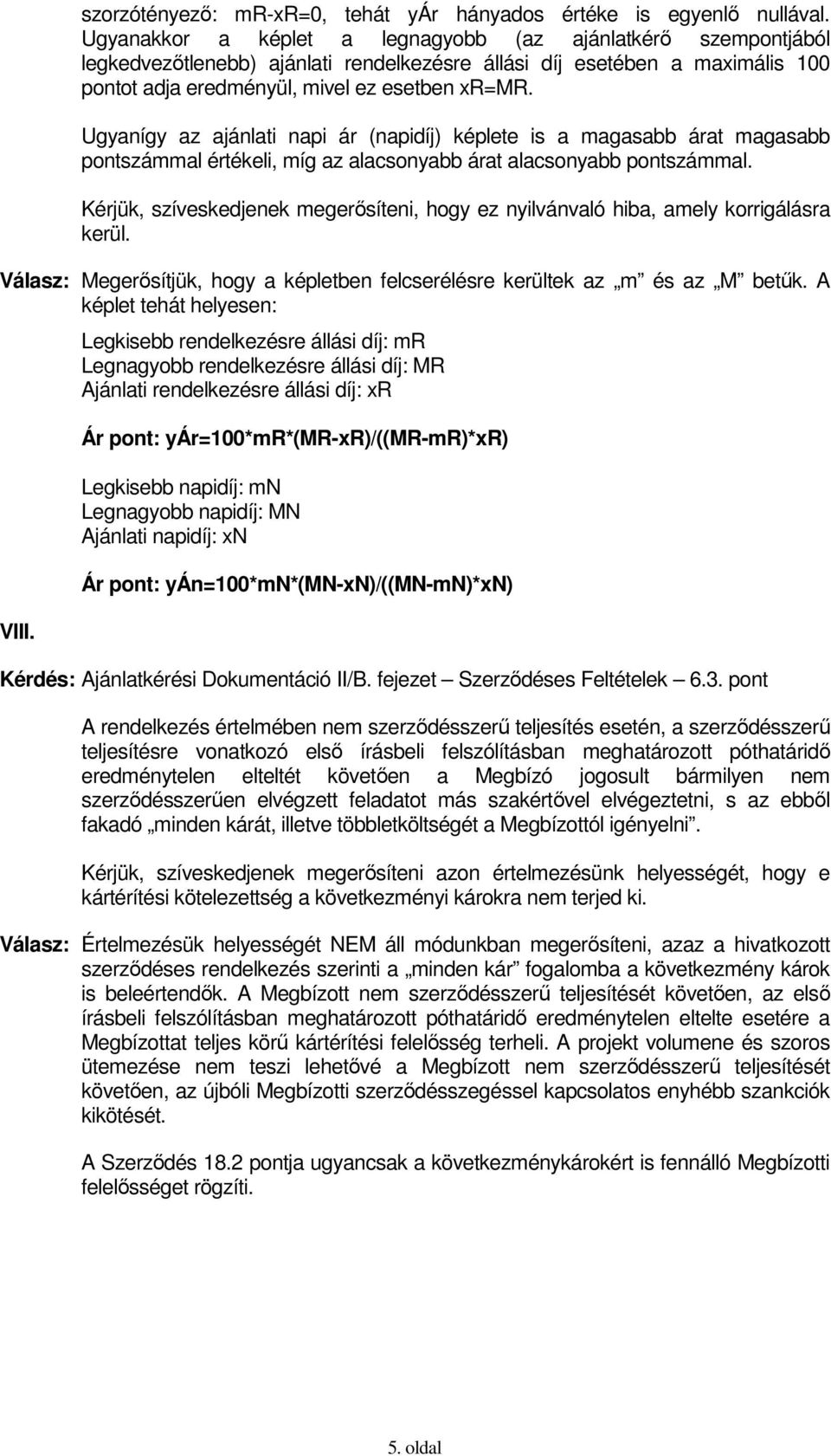 Ugyanígy az ajánlati napi ár (napidíj) képlete is a magasabb árat magasabb pontszámmal értékeli, míg az alacsonyabb árat alacsonyabb pontszámmal.