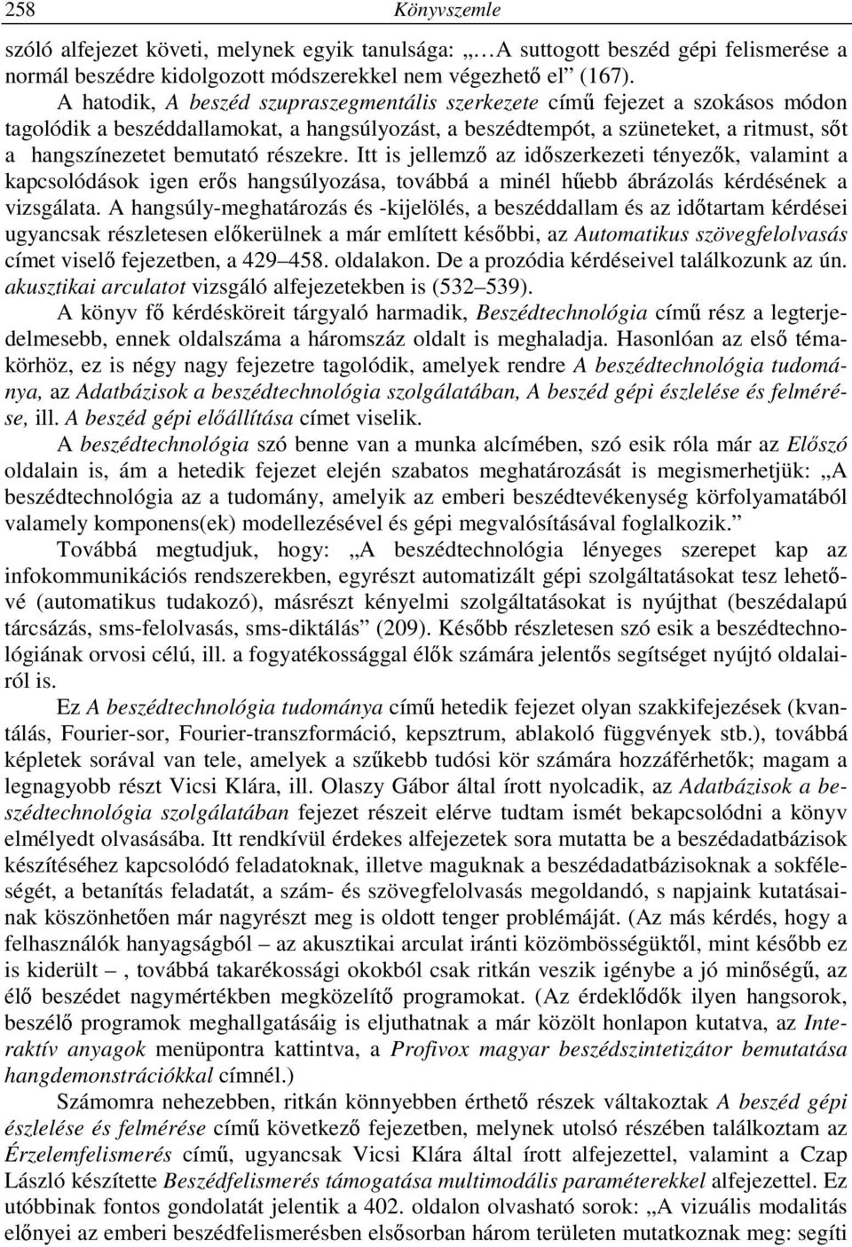részekre. Itt is jellemző az időszerkezeti tényezők, valamint a kapcsolódások igen erős hangsúlyozása, továbbá a minél hűebb ábrázolás kérdésének a vizsgálata.