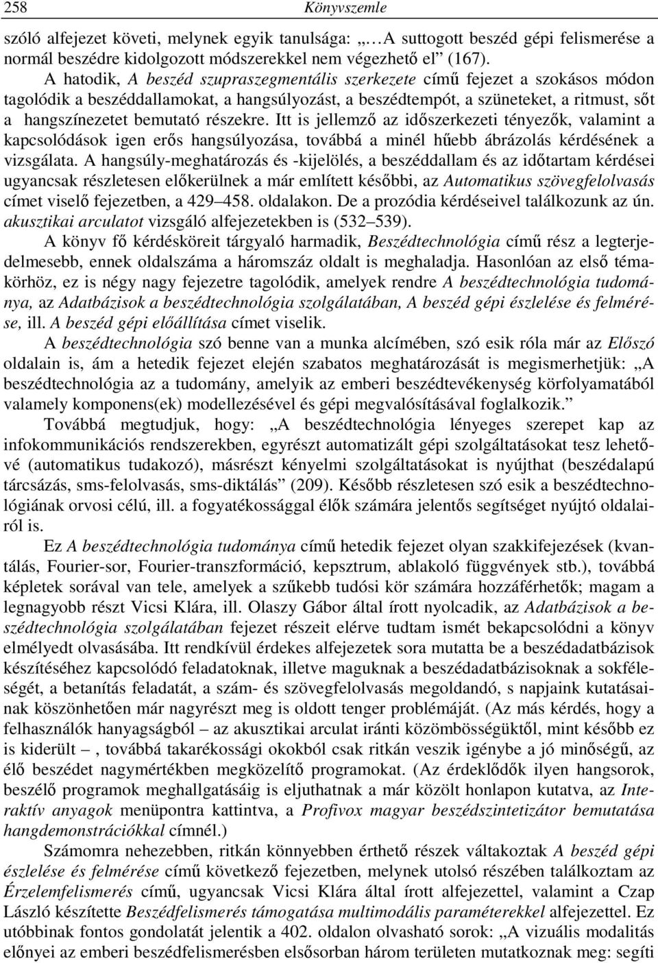 részekre. Itt is jellemző az időszerkezeti tényezők, valamint a kapcsolódások igen erős hangsúlyozása, továbbá a minél hűebb ábrázolás kérdésének a vizsgálata.