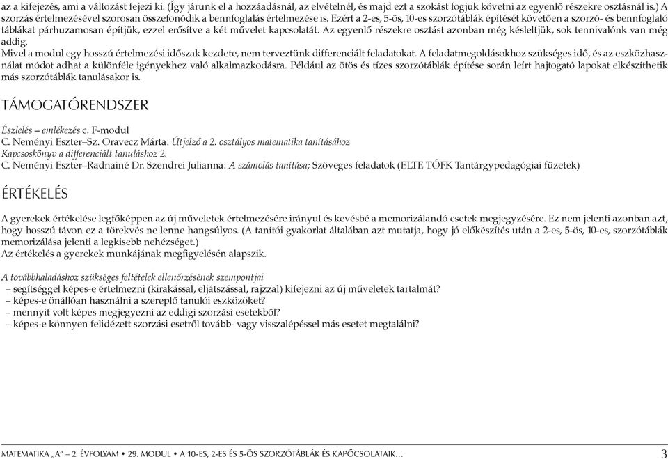 Ezért a 2-es, 5-ös, 10-es szorzótáblák építését követően a szorzó- és bennfoglaló táblákat párhuzamosan építjük, ezzel erősítve a két művelet kapcsolatát.