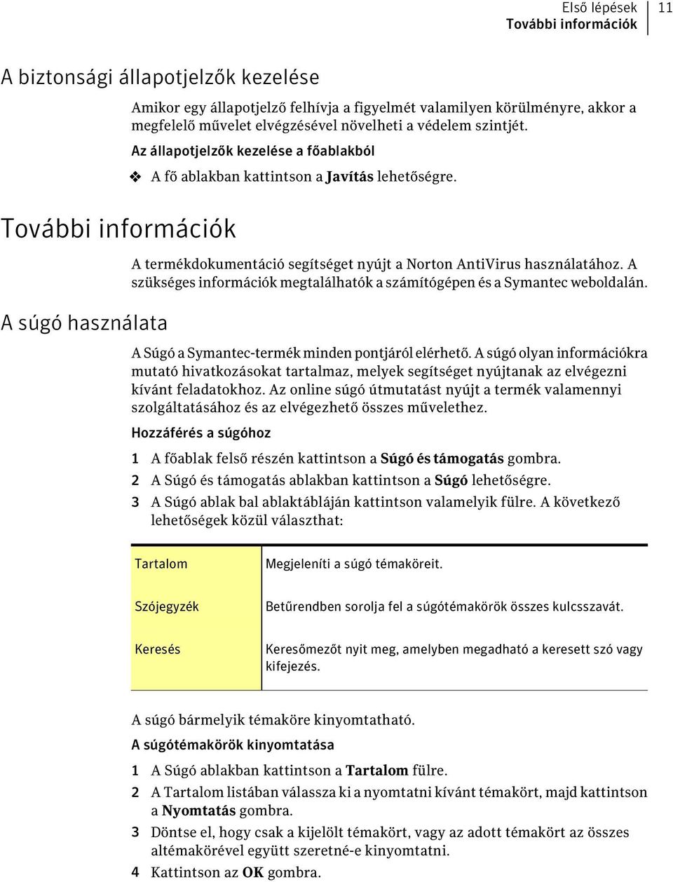 További információk A súgó használata A termékdokumentáció segítséget nyújt a Norton AntiVirus használatához. A szükséges információk megtalálhatók a számítógépen és a Symantec weboldalán.