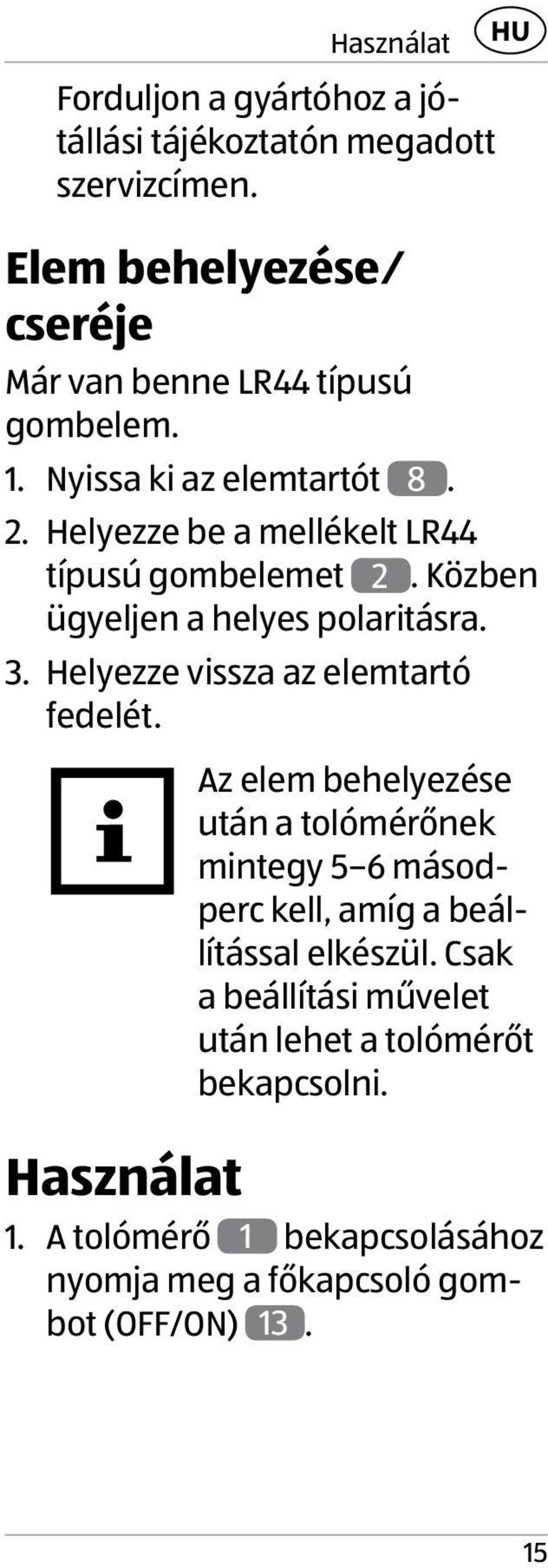 Helyezze be a mellékelt LR44 típusú gombelemet 2. Közben ügyeljen a helyes polaritásra. 3. Helyezze vissza az elemtartó fedelét.