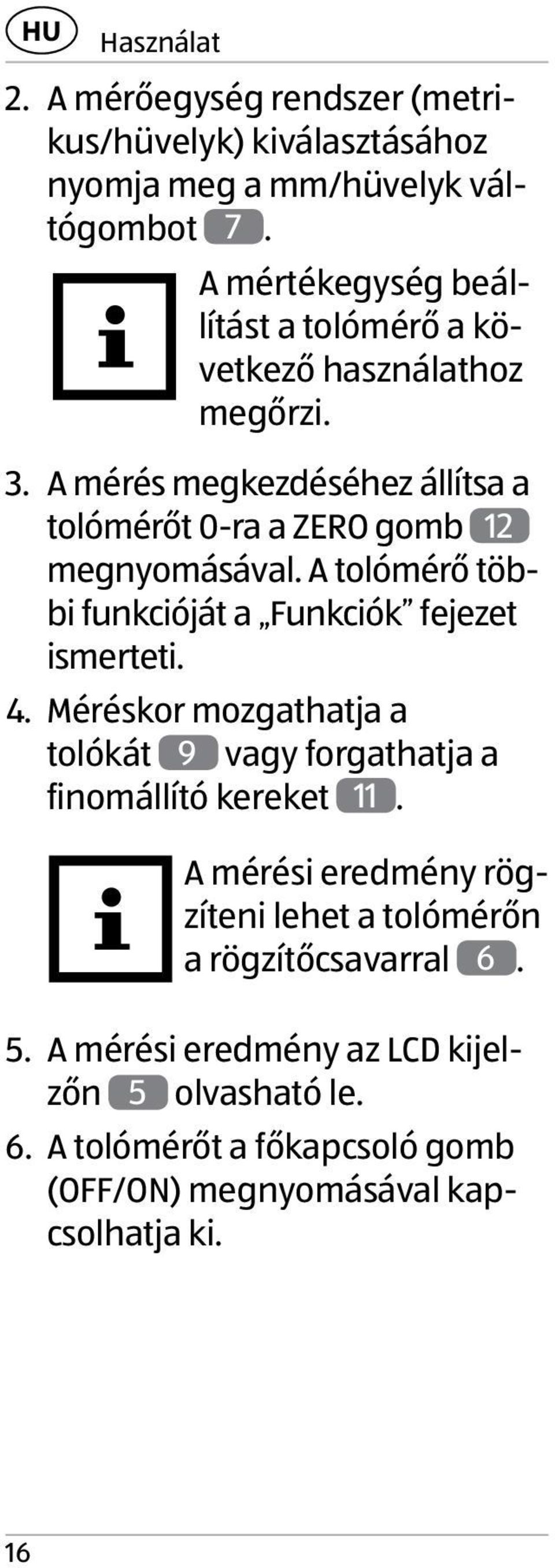 A mérés megkezdéséhez állítsa a tolómérőt 0-ra a ZERO gomb 12 megnyomásával. A tolómérő többi funkcióját a Funkciók fejezet ismerteti. 4.