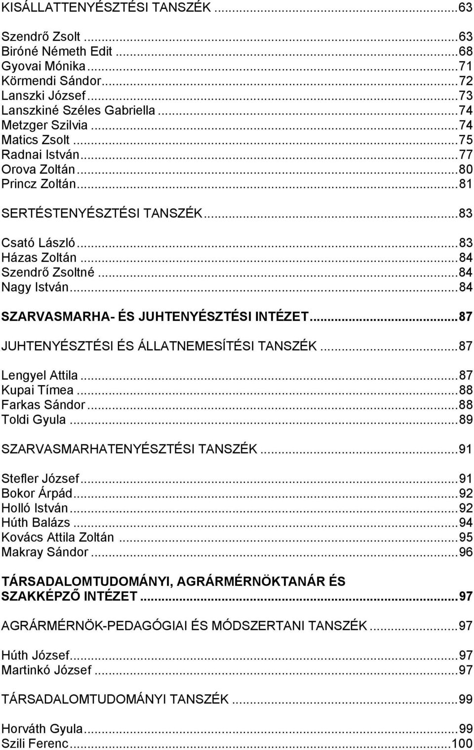 ..84 SZARVASMARHA- ÉS JUHTENYÉSZTÉSI INTÉZET...87 JUHTENYÉSZTÉSI ÉS ÁLLATNEMESÍTÉSI TANSZÉK...87 Lengyel Attila...87 Kupai Tímea...88 Farkas Sándor...88 Toldi Gyula...89 SZARVASMARHATENYÉSZTÉSI TANSZÉK.
