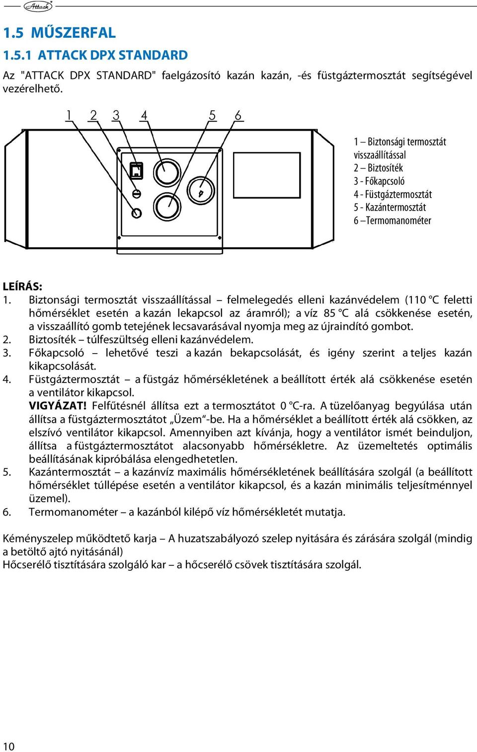 Biztonsági termosztát visszaállítással felmelegedés elleni kazánvédelem (110 C feletti hőmérséklet esetén a kazán lekapcsol az áramról); a víz 85 C alá csökkenése esetén, a visszaállító gomb