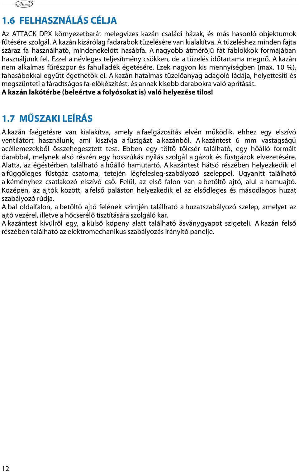 Ezzel a névleges teljesítmény csökken, de a tüzelés időtartama megnő. A kazán nem alkalmas fűrészpor és fahulladék égetésére. Ezek nagyon kis mennyiségben (max.