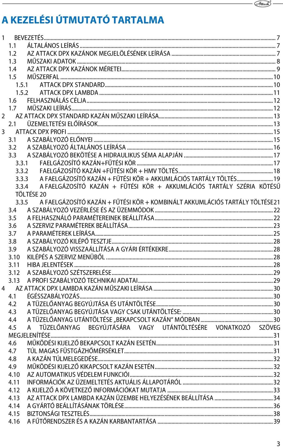 1 ÜZEMELTETÉSI ELŐÍRÁSOK... 13 3 ATTACK DPX PROFI... 15 3.1 A SZABÁLYOZÓ ELŐNYEI... 15 3.2 A SZABÁLYOZÓ ÁLTALÁNOS LEÍRÁSA... 16 3.3 A SZABÁLYOZÓ BEKÖTÉSE A HIDRAULIKUS SÉMA ALAPJÁN... 17 3.3.1 FAELGÁZOSÍTÓ KAZÁN+FŰTÉSI KÖR.