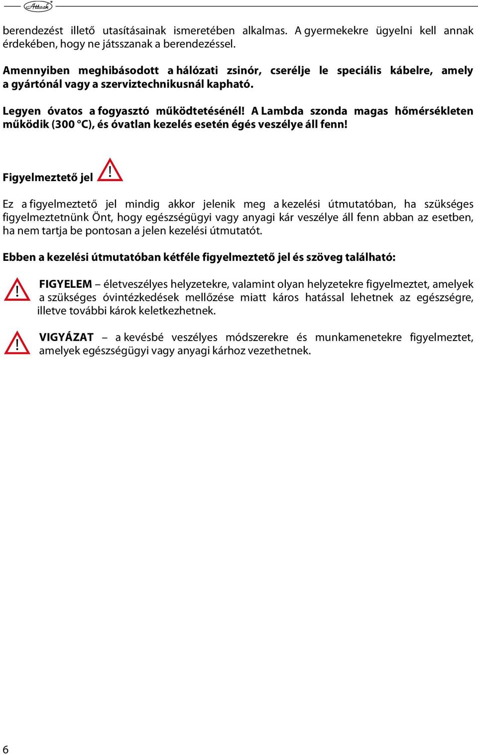 A Lambda szonda magas hőmérsékleten működik (300 C), és óvatlan kezelés esetén égés veszélye áll fenn!