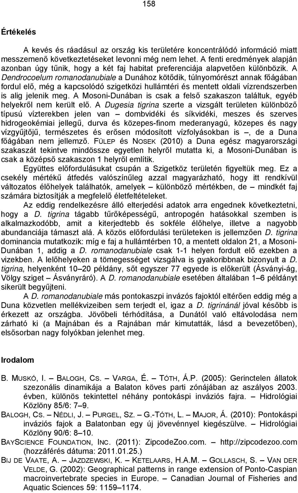 A Dendrocoelum romanodanubiale a Dunához kötődik, túlnyomórészt annak főágában fordul elő, még a kapcsolódó szigetközi hullámtéri és mentett oldali vízrendszerben is alig jelenik meg.