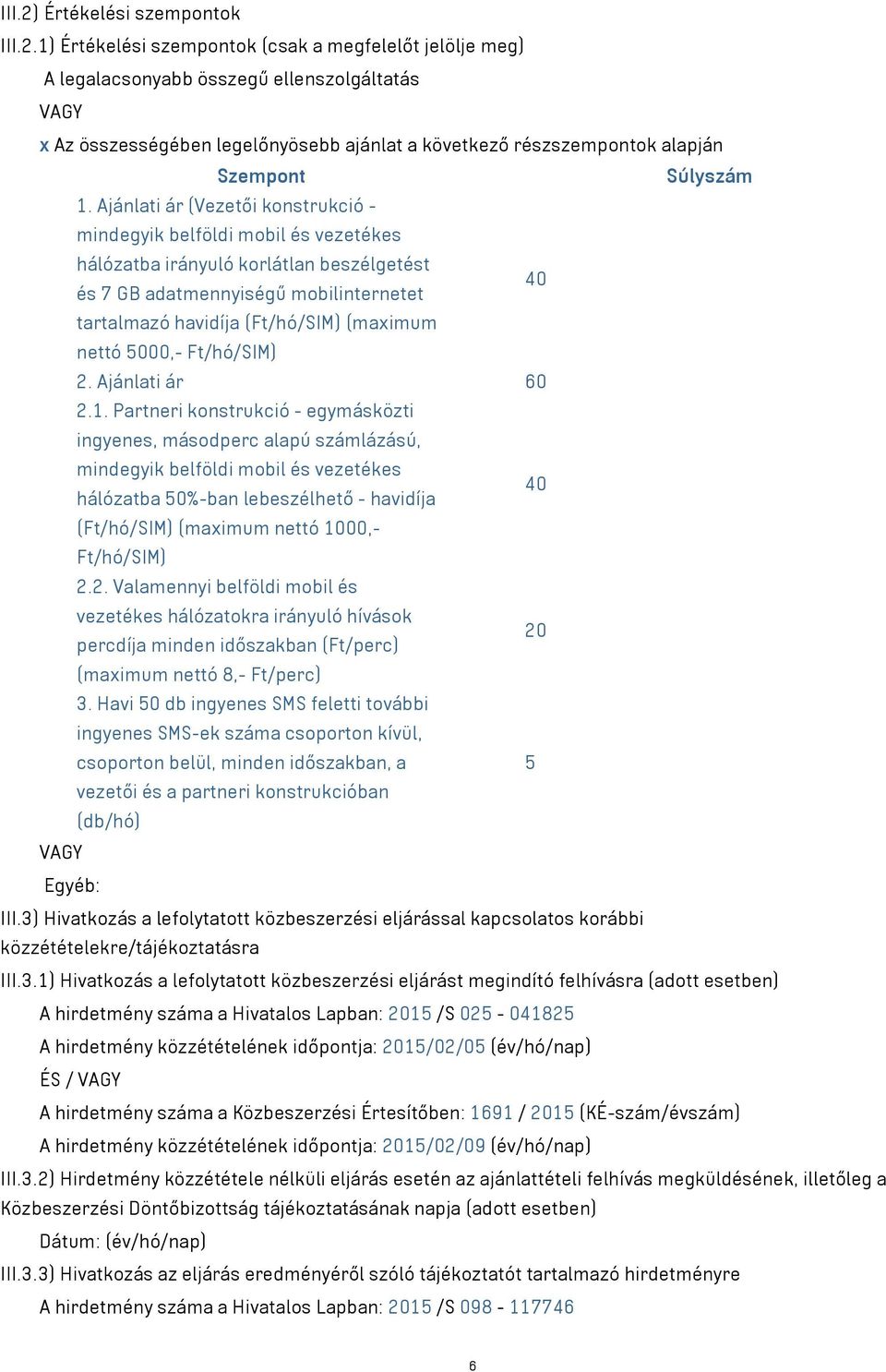 1) Értékelési szempontok (csak a megfelelőt jelölje meg) A legalacsonyabb összegű ellenszolgáltatás VAGY x Az összességében legelőnyösebb ajánlat a következő részszempontok alapján Szempont Súlyszám