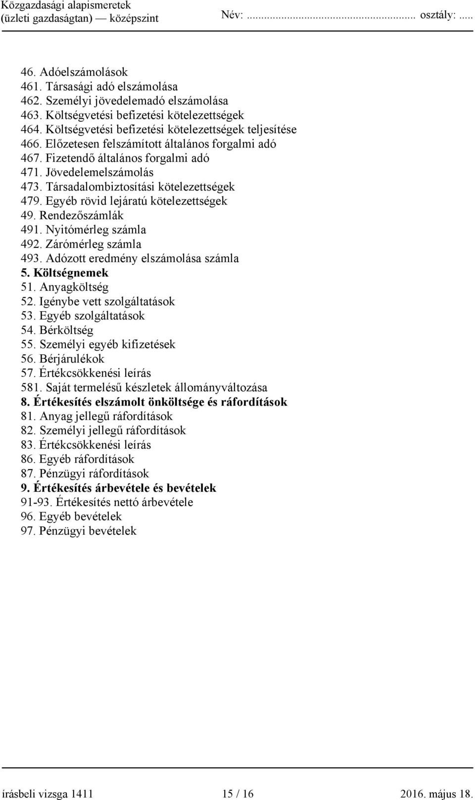 Rendezőszámlák 491. Nyitómérleg számla 492. Zárómérleg számla 493. Adózott eredmény elszámolása számla 5. Költségnemek 51. Anyagköltség 52. Igénybe vett szolgáltatások 53. Egyéb szolgáltatások 54.