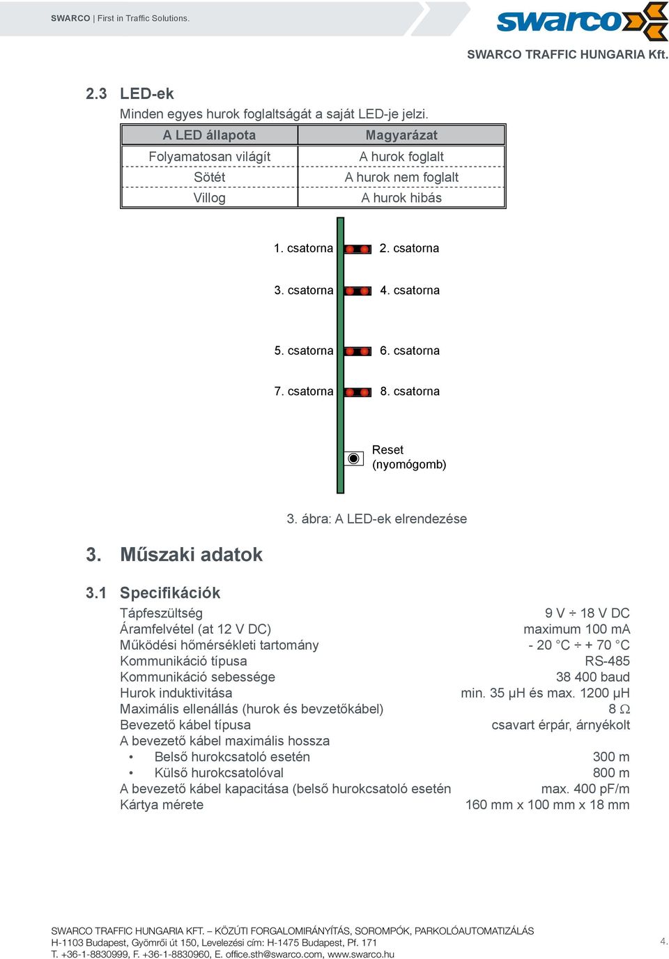 Specifikációk Tápfeszültség 9 V V DC Áramfelvétel (at V DC) maximum 00 ma Működési hőmérsékleti tartomány - 0 C + 0 C Kommunikáció típusa RS- Kommunikáció sebessége 00 baud Hurok induktivitása min.