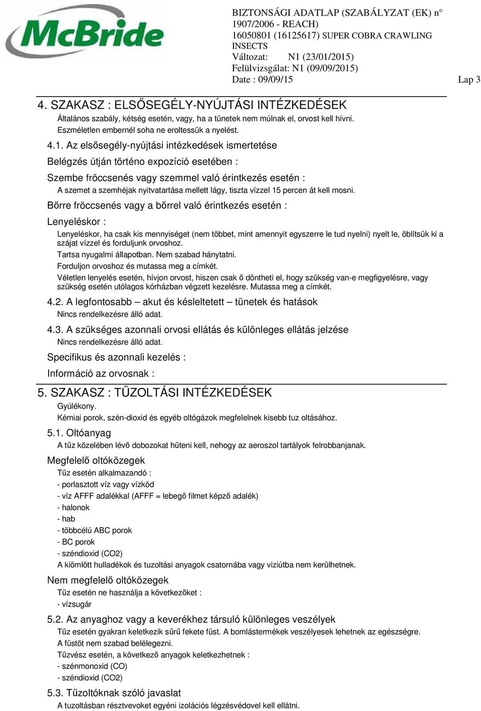 Az elsősegély-nyújtási intézkedések ismertetése Belégzés útján történo expozíció esetében : Szembe fröccsenés vagy szemmel való érintkezés esetén : A szemet a szemhéjak nyitvatartása mellett lágy,