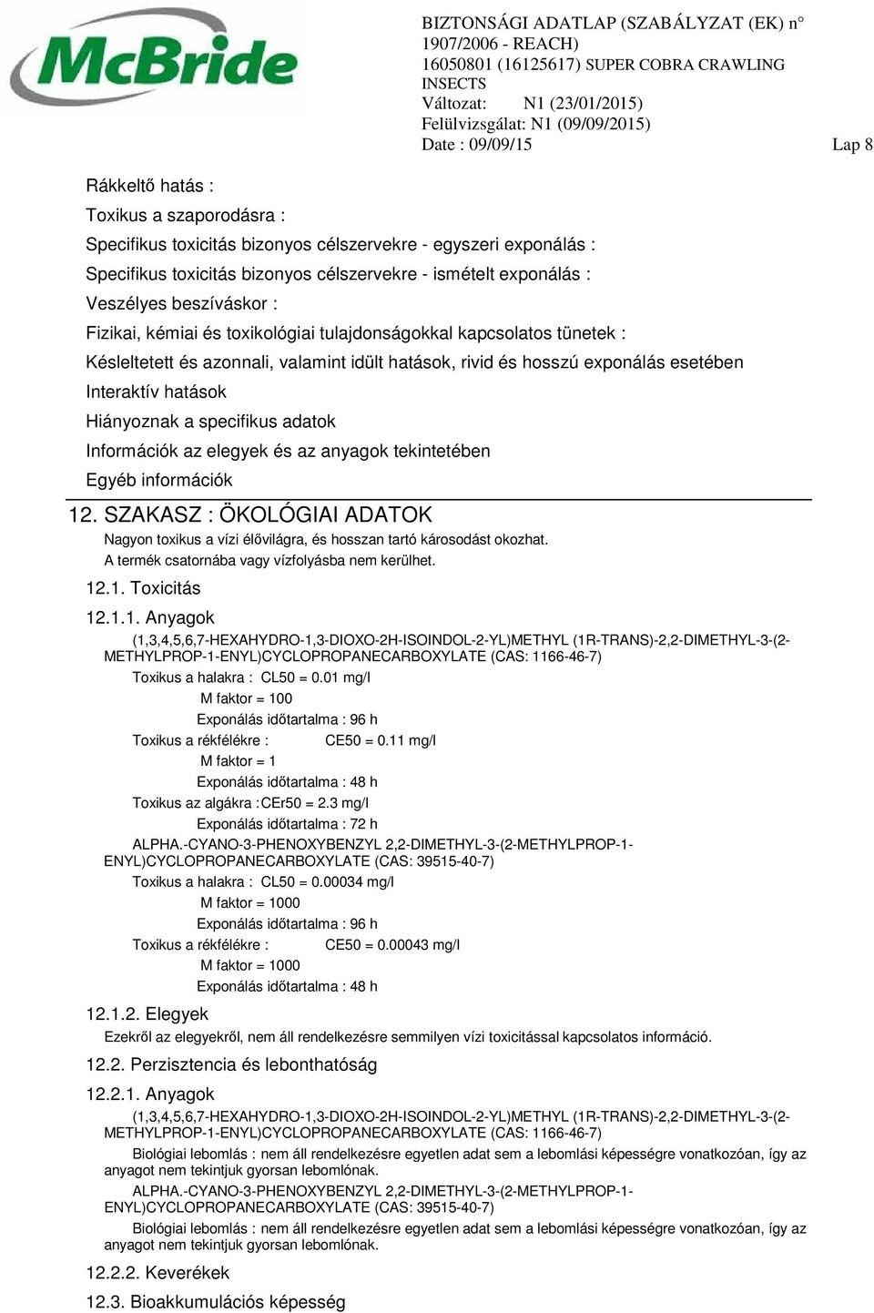 Hiányoznak a specifikus adatok Információk az elegyek és az anyagok tekintetében Egyéb információk 12. SZAKASZ : ÖKOLÓGIAI ADATOK Nagyon toxikus a vízi élővilágra, és hosszan tartó károsodást okozhat.