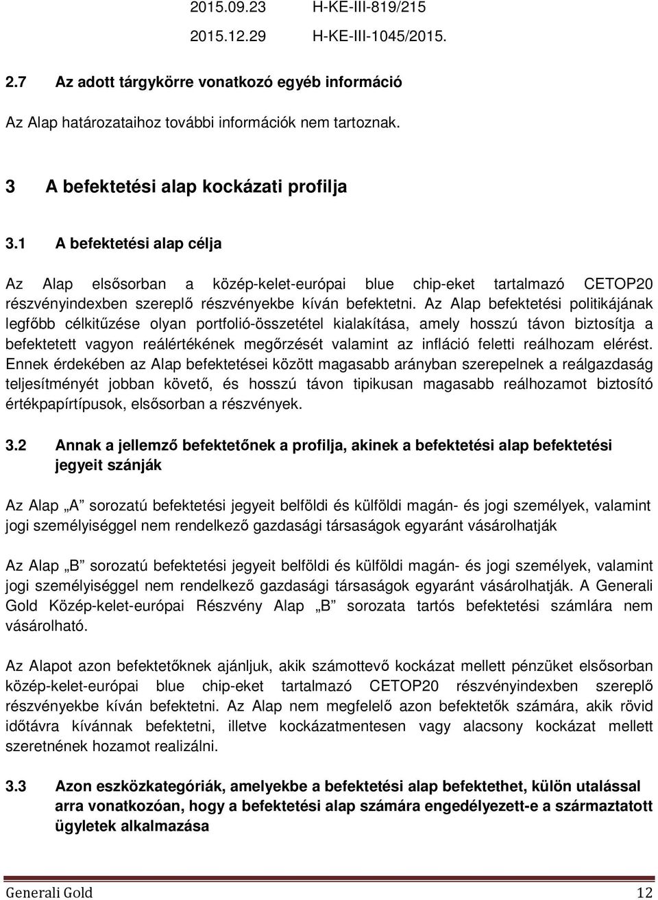 Az Alap befektetési politikájának legfőbb célkitűzése olyan portfolió-összetétel kialakítása, amely hosszú távon biztosítja a befektetett vagyon reálértékének megőrzését valamint az infláció feletti