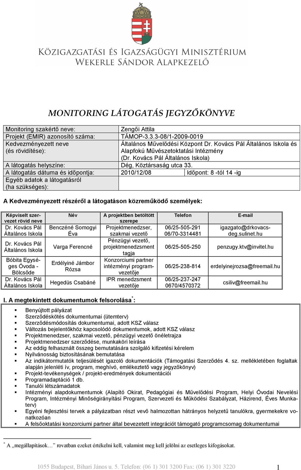 A látogatás dátuma és időpontja: 2010/12/08 Időpont: 8 -tól 14 -ig Egyéb adatok a látogatásról (ha szükséges): A Kedvezményezett részéről a látogatáson közreműködő személyek: Képviselt szervezet