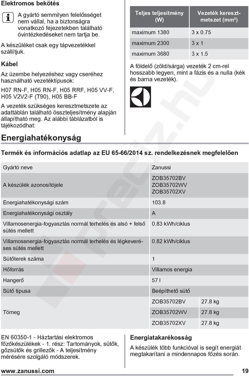 összteljesítmény alapján állapítható meg. Az alábbi táblázatból is tájékozódhat: Energiahatékonyság Teljes teljesítmény (W) maximum 1380 3 x 0.75 maximum 2300 3 x 1 maximum 3680 3 x 1.