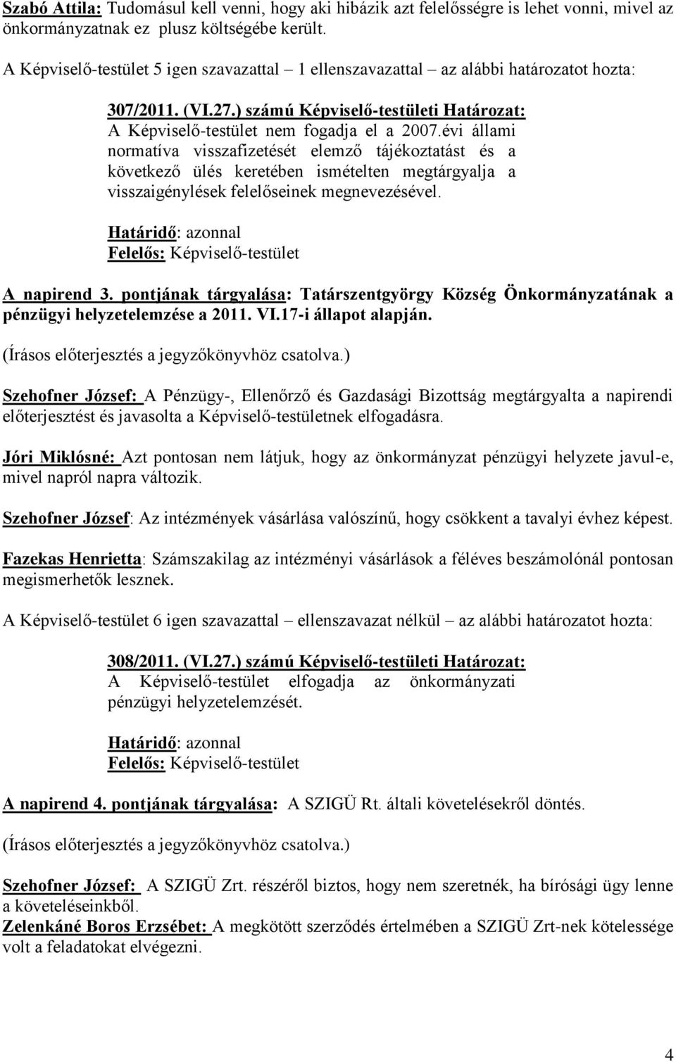 évi állami normatíva visszafizetését elemző tájékoztatást és a következő ülés keretében ismételten megtárgyalja a visszaigénylések felelőseinek megnevezésével. A napirend 3.