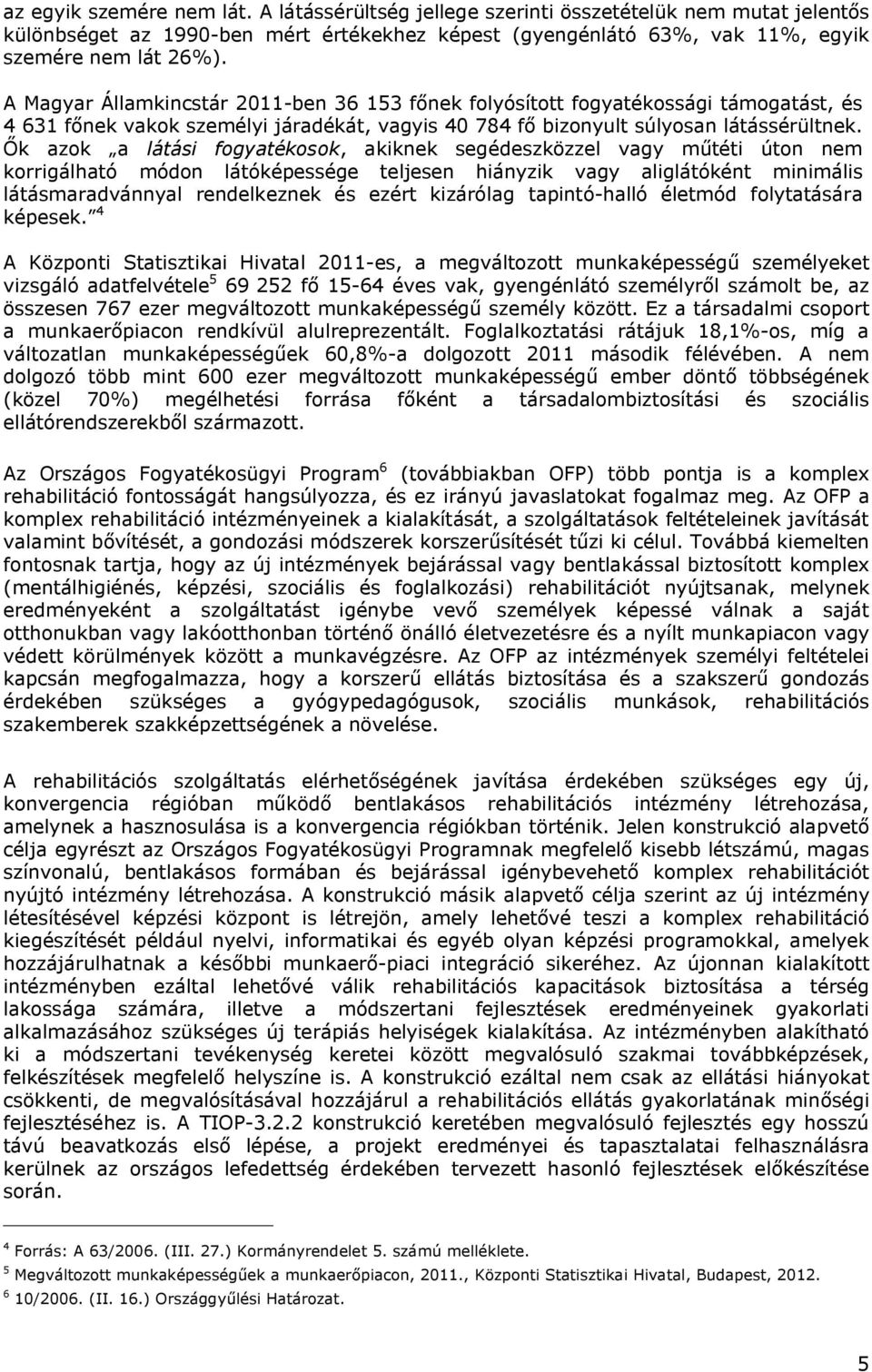 Ők azok a látási fogyatékosok, akiknek segédeszközzel vagy műtéti úton nem korrigálható módon látóképessége teljesen hiányzik vagy aliglátóként minimális látásmaradvánnyal rendelkeznek és ezért