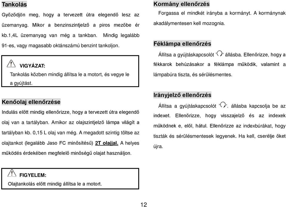 Kenőolaj ellenőrzése Indulás előtt mindig ellenőrizze, hogy a tervezett útra elegendő olaj van a tartályban. Amikor az olajszintjelző lámpa világít a tartályban kb. 0,15 L olaj van még.