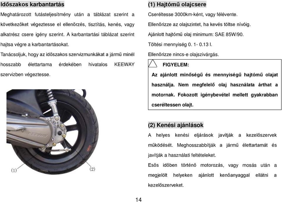 (1) Hajtómű olajcsere Cseréltesse 3000km-ként, vagy félévente. Ellenőrizze az olajszintet, ha kevés töltse nívóig. Ajánlott hajtómű olaj minimum: SAE 85W/90. Töltési mennyiség 0. 1-0.13 l.