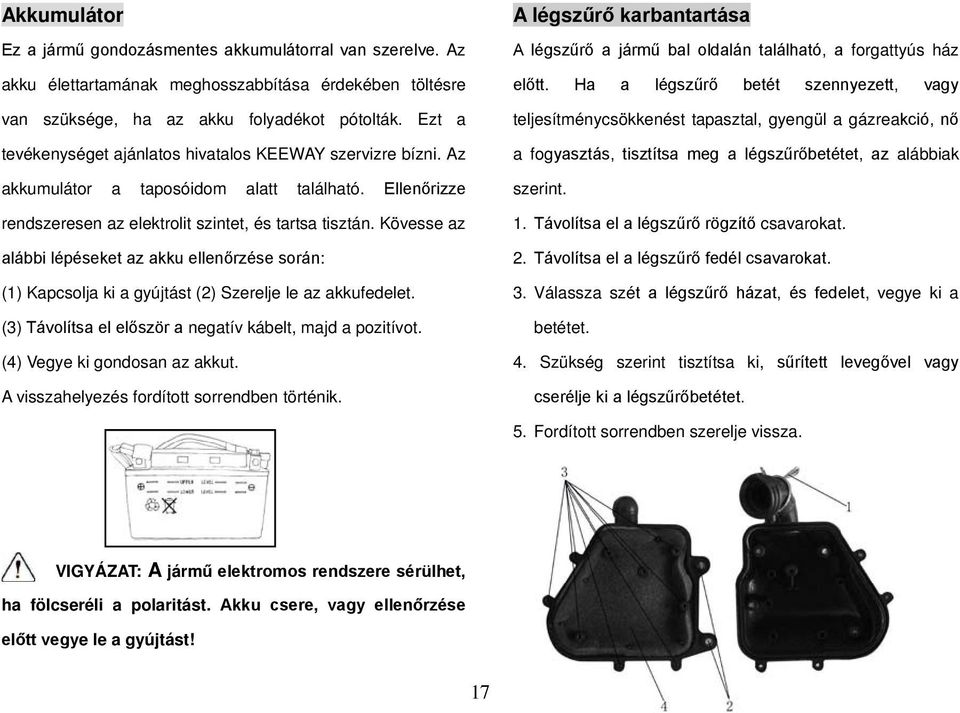 Kövesse az alábbi lépéseket az akku ellenőrzése során: (1) Kapcsolja ki a gyújtást (2) Szerelje le az akkufedelet. (3) Távolítsa el először a negatív kábelt, majd a pozitívot.