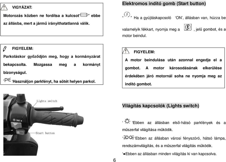 FIGYELEM: Parkoláskor győződjön meg, hogy a kormányzárat bekapcsolta. Mozgassa meg a kormányt bizonyságul. Használjon parkfényt, ha sötét helyen parkol.