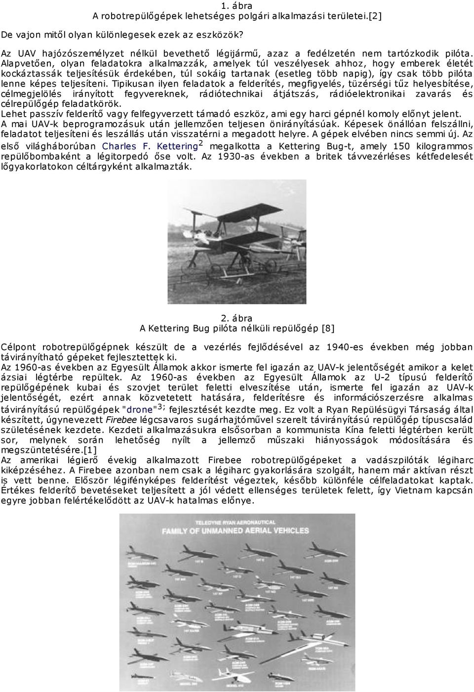 Alapvetően, olyan feladatokra alkalmazzák, amelyek túl veszélyesek ahhoz, hogy emberek életét kockáztassák teljesítésük érdekében, túl sokáig tartanak (esetleg több napig), így csak több pilóta lenne