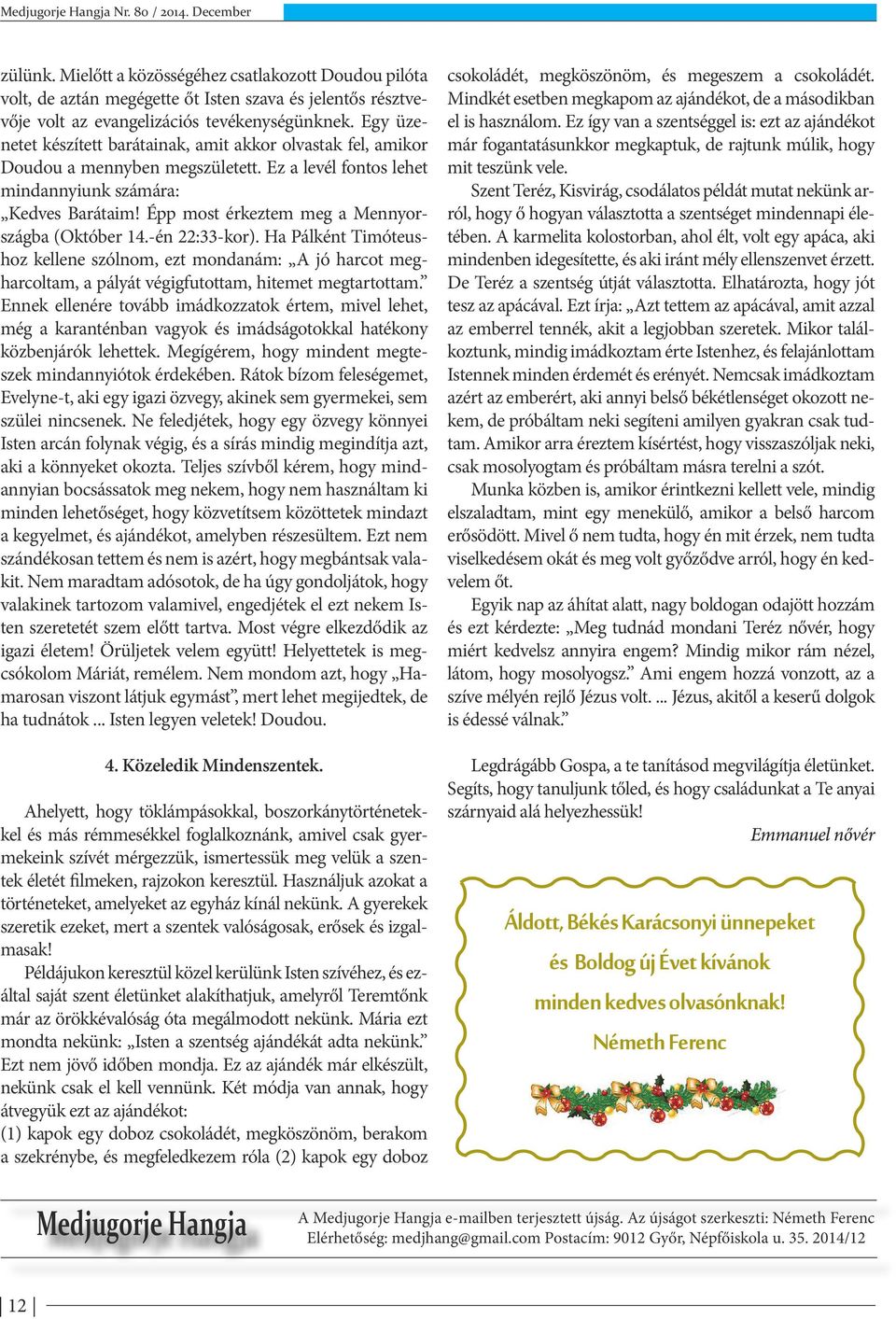 Épp most érkeztem meg a Mennyországba (Október 14.-én 22:33-kor). Ha Pálként Timóteushoz kellene szólnom, ezt mondanám: A jó harcot megharcoltam, a pályát végigfutottam, hitemet megtartottam.