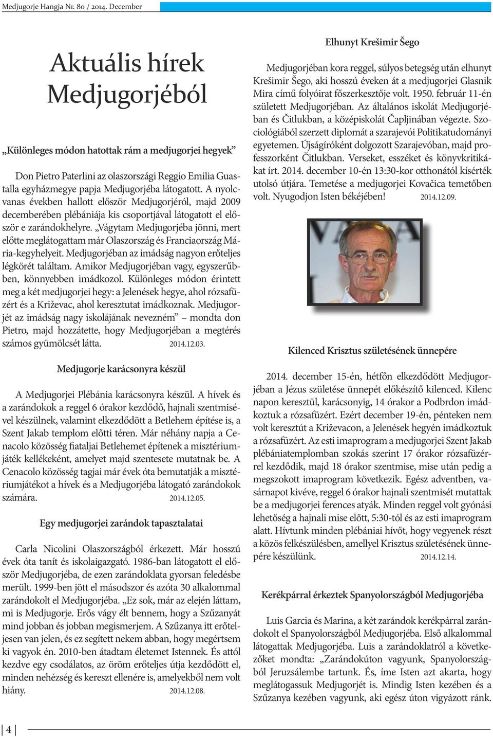 Vágytam Medjugorjéba jönni, mert előtte meglátogattam már Olaszország és Franciaország Mária-kegyhelyeit. Medjugorjéban az imádság nagyon erőteljes légkörét találtam.