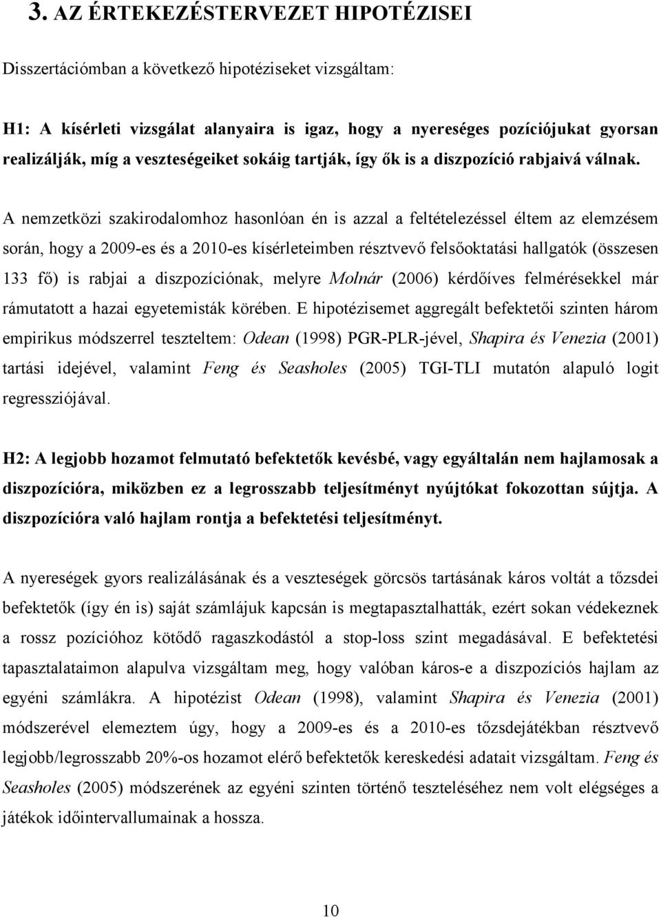 A nemzetközi szakirodalomhoz hasonlóan én is azzal a feltételezéssel éltem az elemzésem során, hogy a 2009-es és a 2010-es kísérleteimben résztvevı felsıoktatási hallgatók (összesen 133 fı) is rabjai