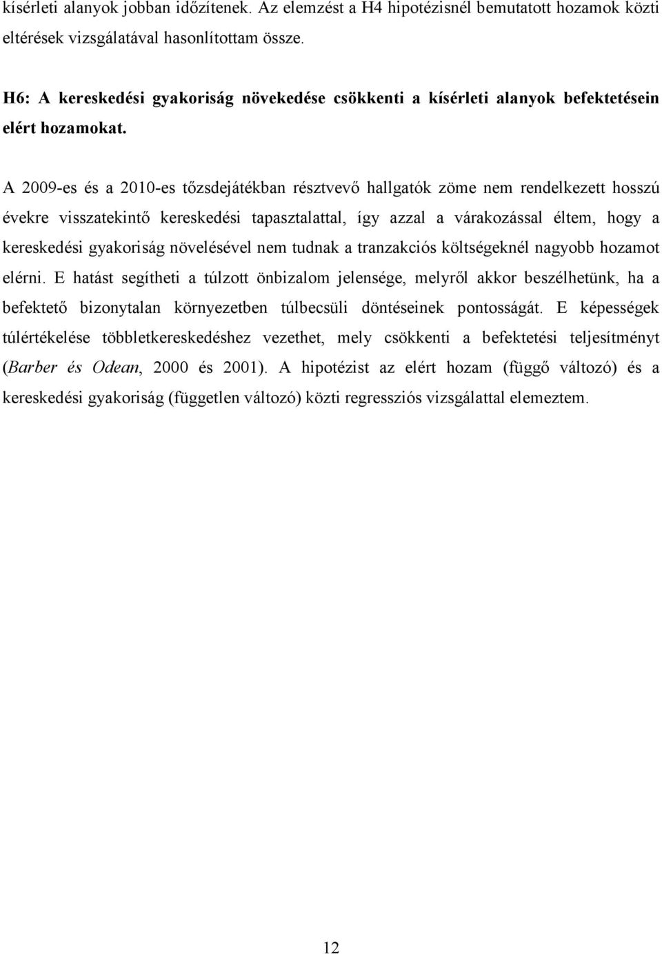 A 2009-es és a 2010-es tızsdejátékban résztvevı hallgatók zöme nem rendelkezett hosszú évekre visszatekintı kereskedési tapasztalattal, így azzal a várakozással éltem, hogy a kereskedési gyakoriság