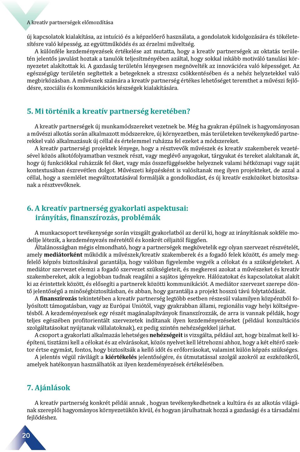 A különféle kezdeményezések értékelése azt mutatta, hogy a kreatív partnerségek az oktatás területén jelentős javulást hoztak a tanulók teljesítményében azáltal, hogy sokkal inkább motiváló tanulási