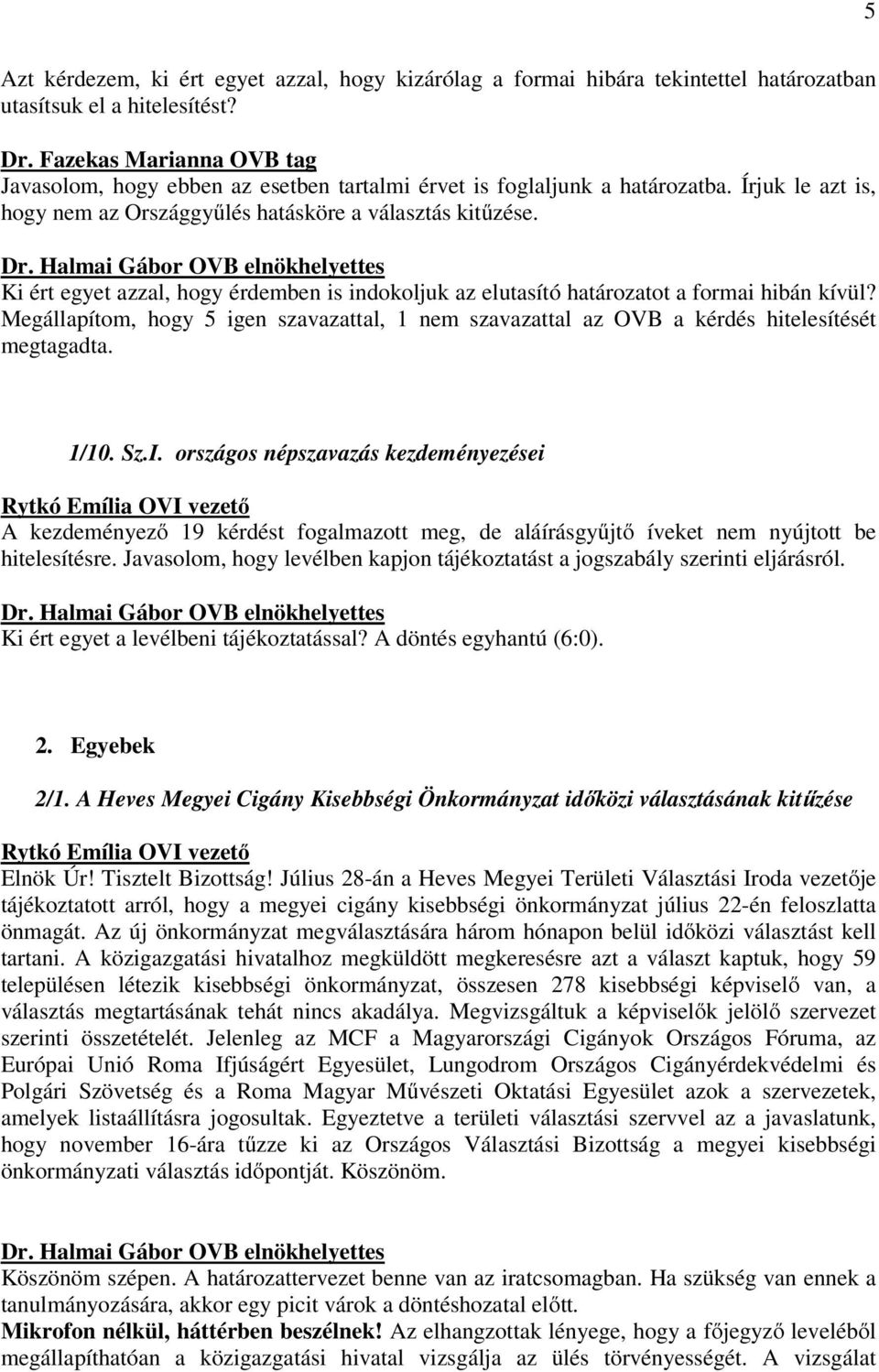 Ki ért egyet azzal, hogy érdemben is indokoljuk az elutasító határozatot a formai hibán kívül? Megállapítom, hogy 5 igen szavazattal, 1 nem szavazattal az OVB a kérdés hitelesítését megtagadta. 1/10.